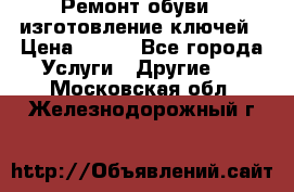 Ремонт обуви , изготовление ключей › Цена ­ 100 - Все города Услуги » Другие   . Московская обл.,Железнодорожный г.